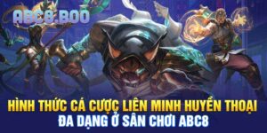Hình thức cá cược Liên Minh Huyền Thoại đa dạng ở sân chơi ABC8