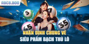Nhận định chung về siêu phẩm bạch thủ lô